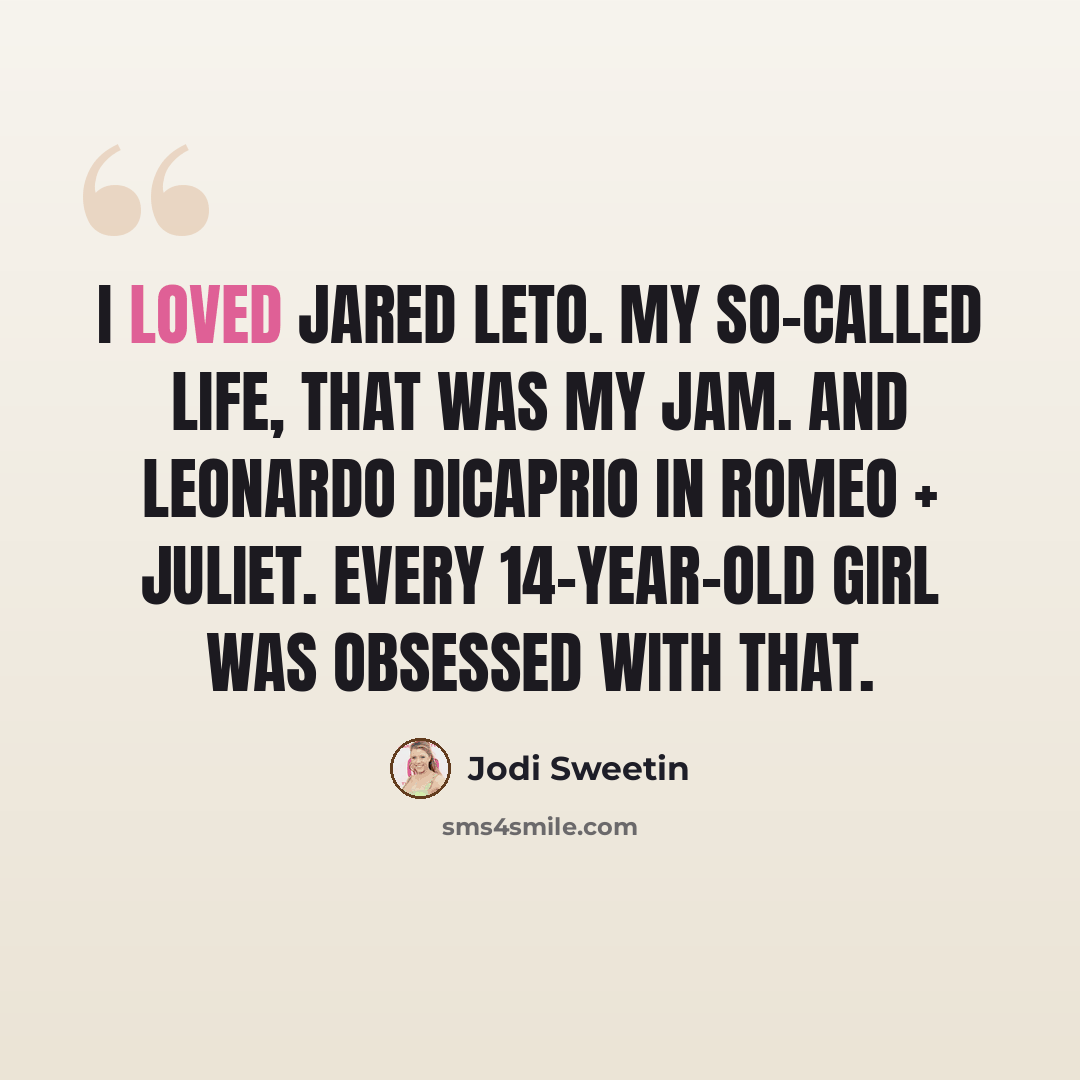 “I loved Jared Leto. My So-Called Life, that was my jam. And Leonardo DiCaprio in Romeo + Juliet. Every 14-year-old girl was obsessed with that.” quote by Jodi Sweetin