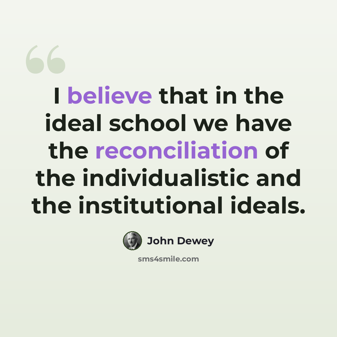 “I believe that in the ideal school we have the reconciliation of the individualistic and the institutional ideals.” quote by John Dewey