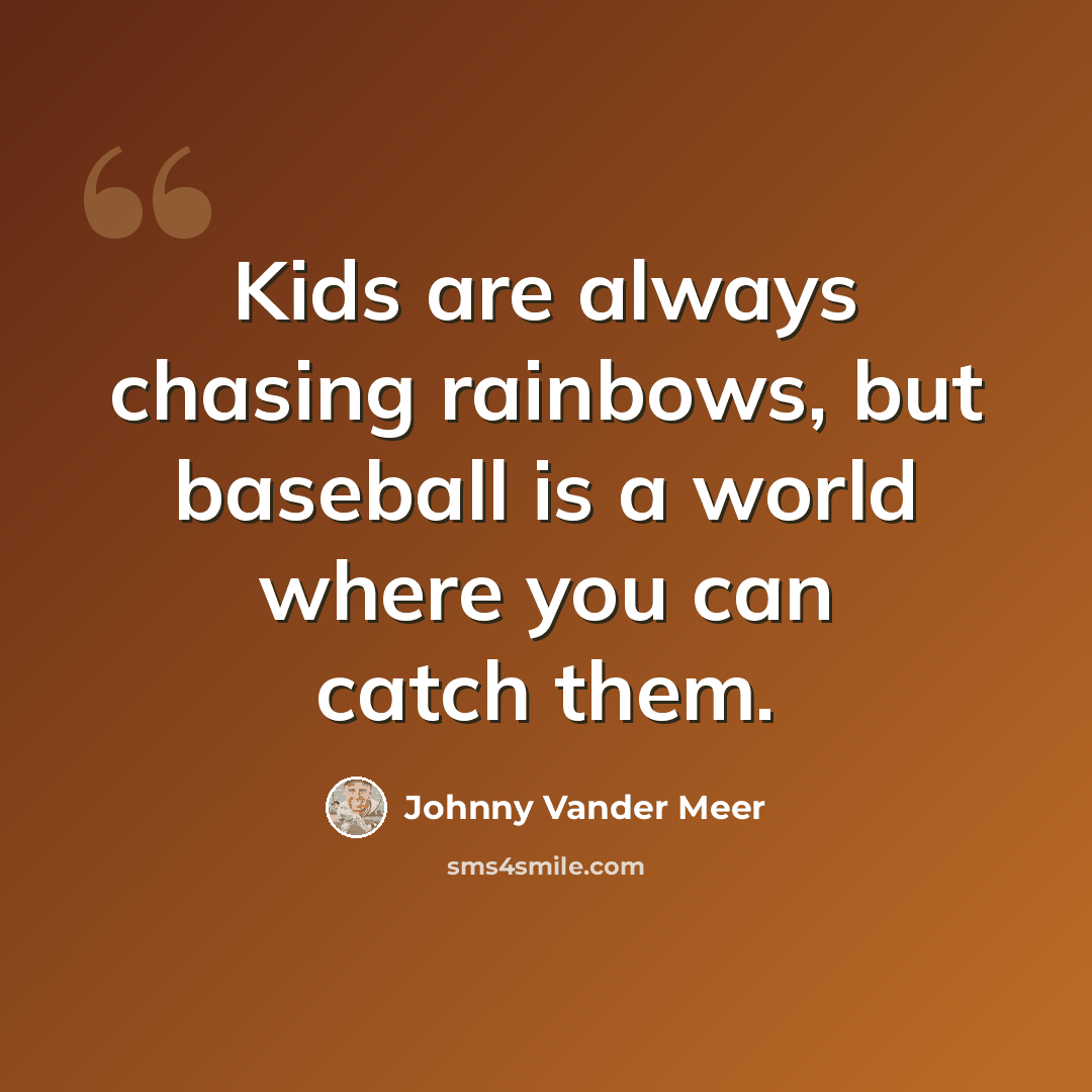 “Kids are always chasing rainbows, but baseball is a world where you can catch them.” quote by Johnny Vander Meer