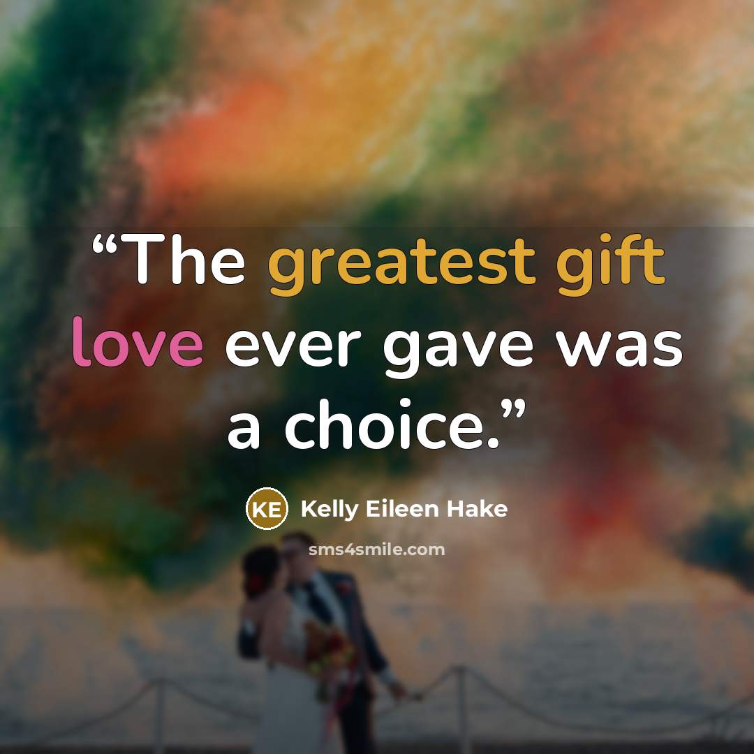 “The greatest gift love ever gave was a choice.” quote by Kelly Eileen Hake