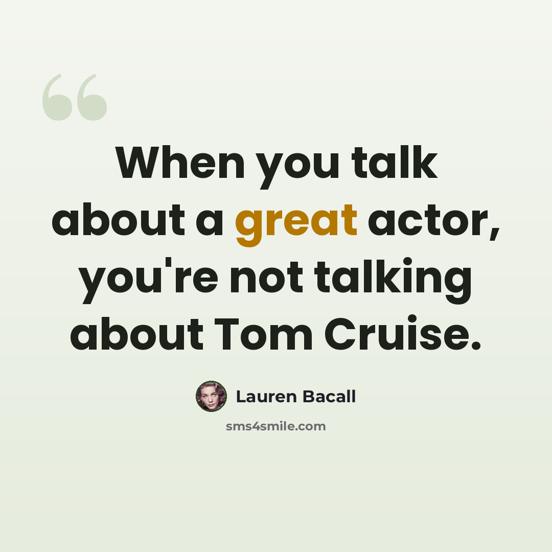 “When you talk about a great actor, you're not talking about Tom Cruise.” quote by Lauren Bacall