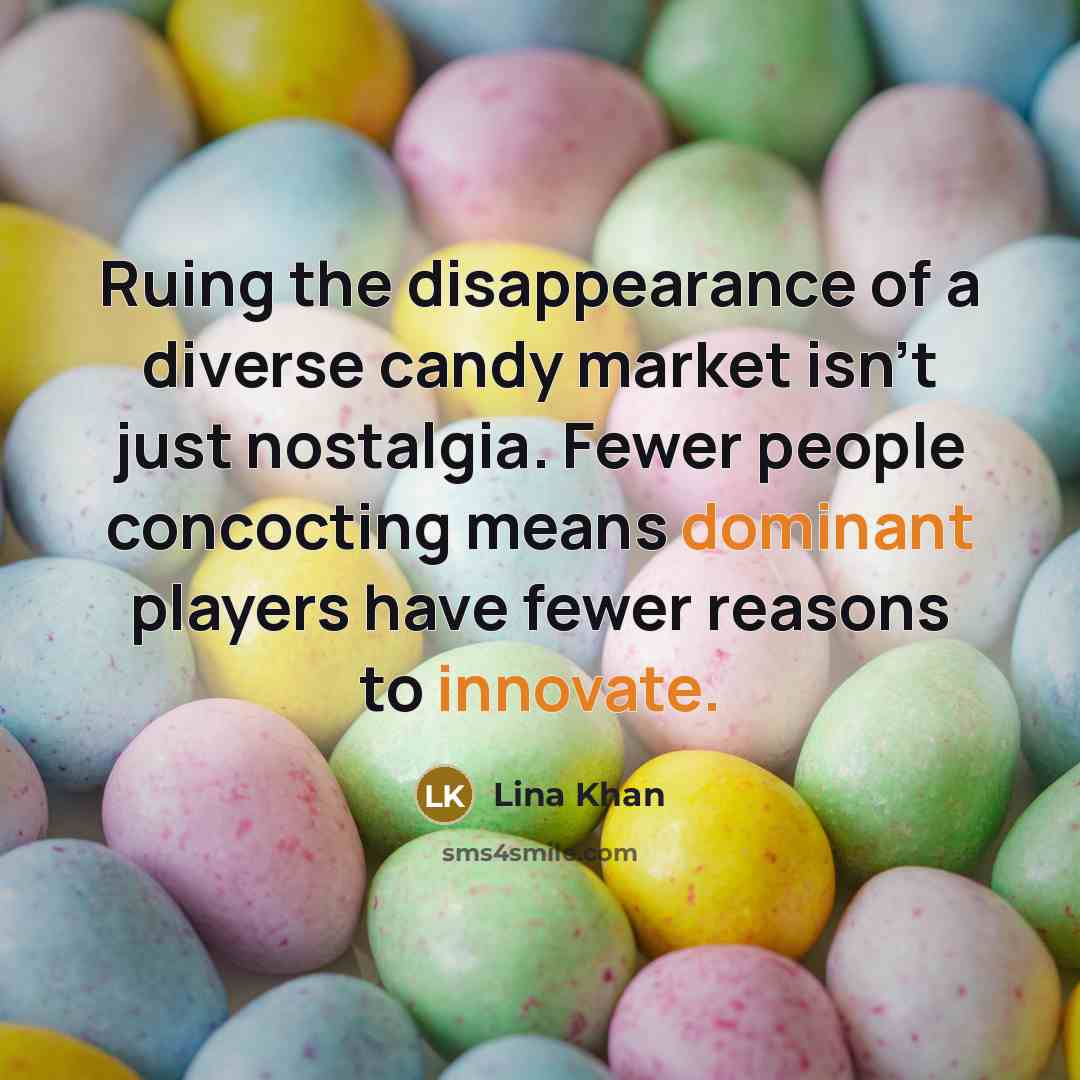 “Ruing the disappearance of a diverse candy market isn't just nostalgia. Fewer people concocting means dominant players have fewer reasons to innovate.” quote by Lina Khan