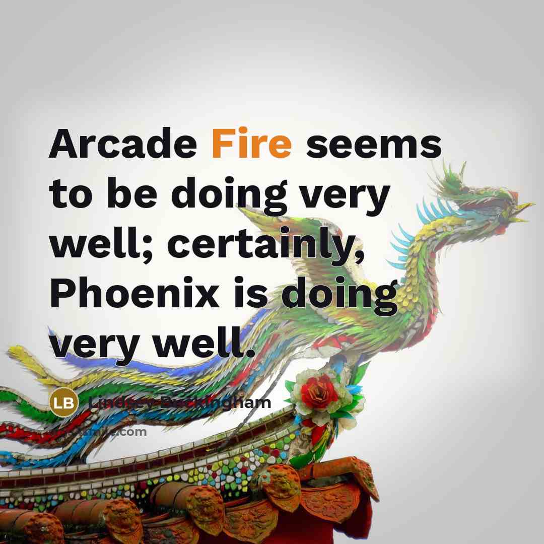 “Arcade Fire seems to be doing very well; certainly, Phoenix is doing very well.” quote by Lindsey Buckingham