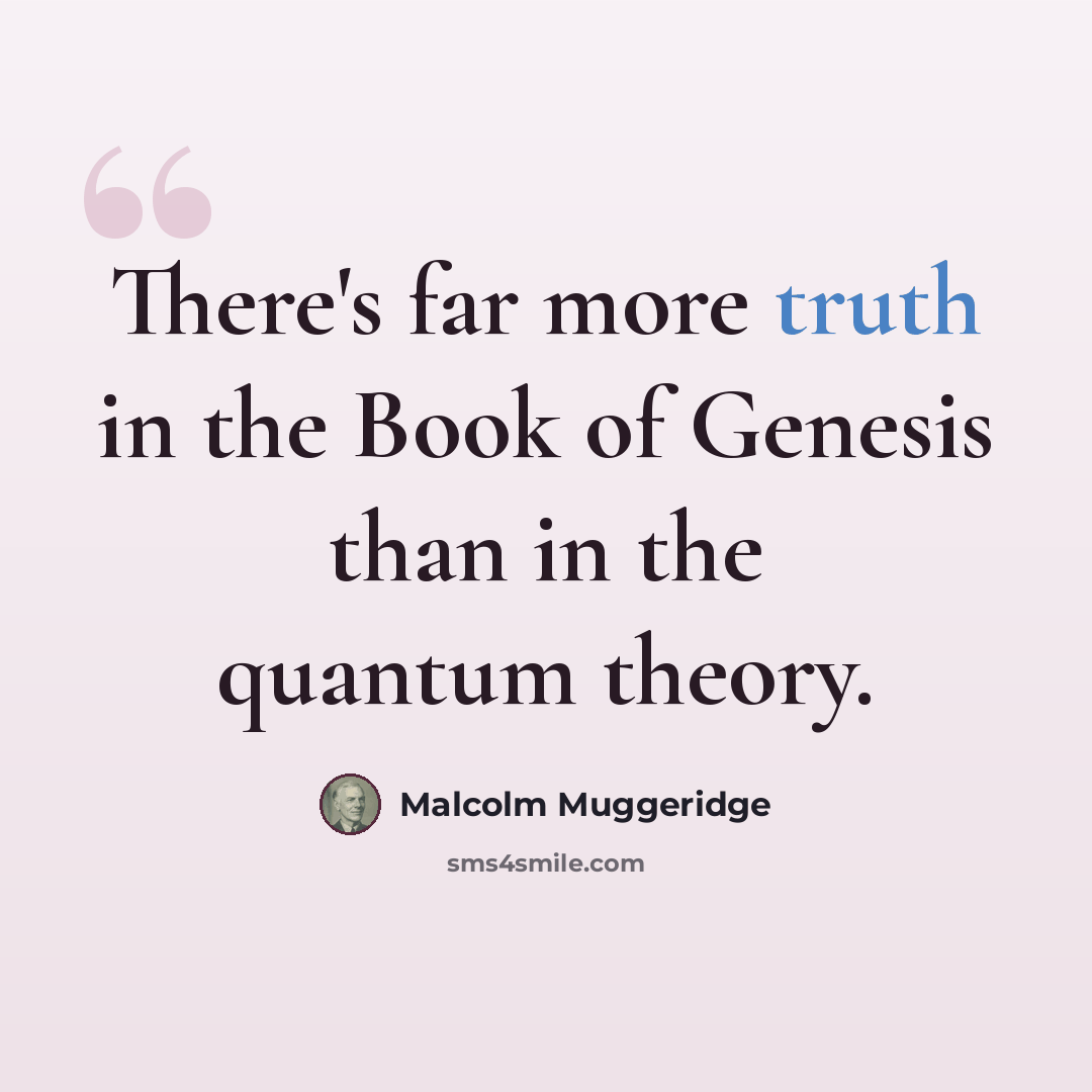 “There's far more truth in the Book of Genesis than in the quantum theory.” quote by Malcolm Muggeridge