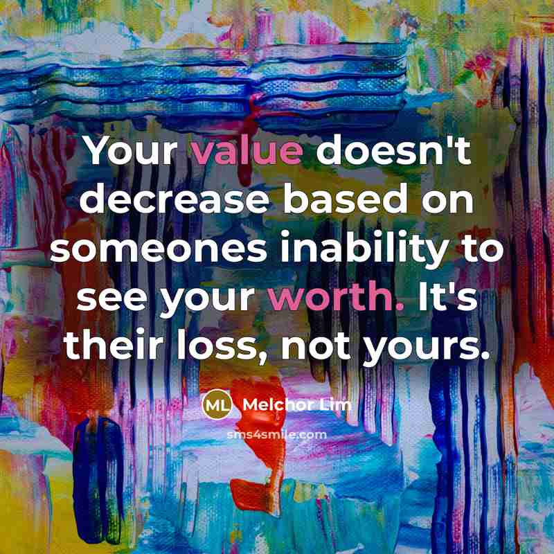 “Your value doesn't decrease based on someones inability to see your worth. It's their loss, not yours.” quote by Melchor Lim
