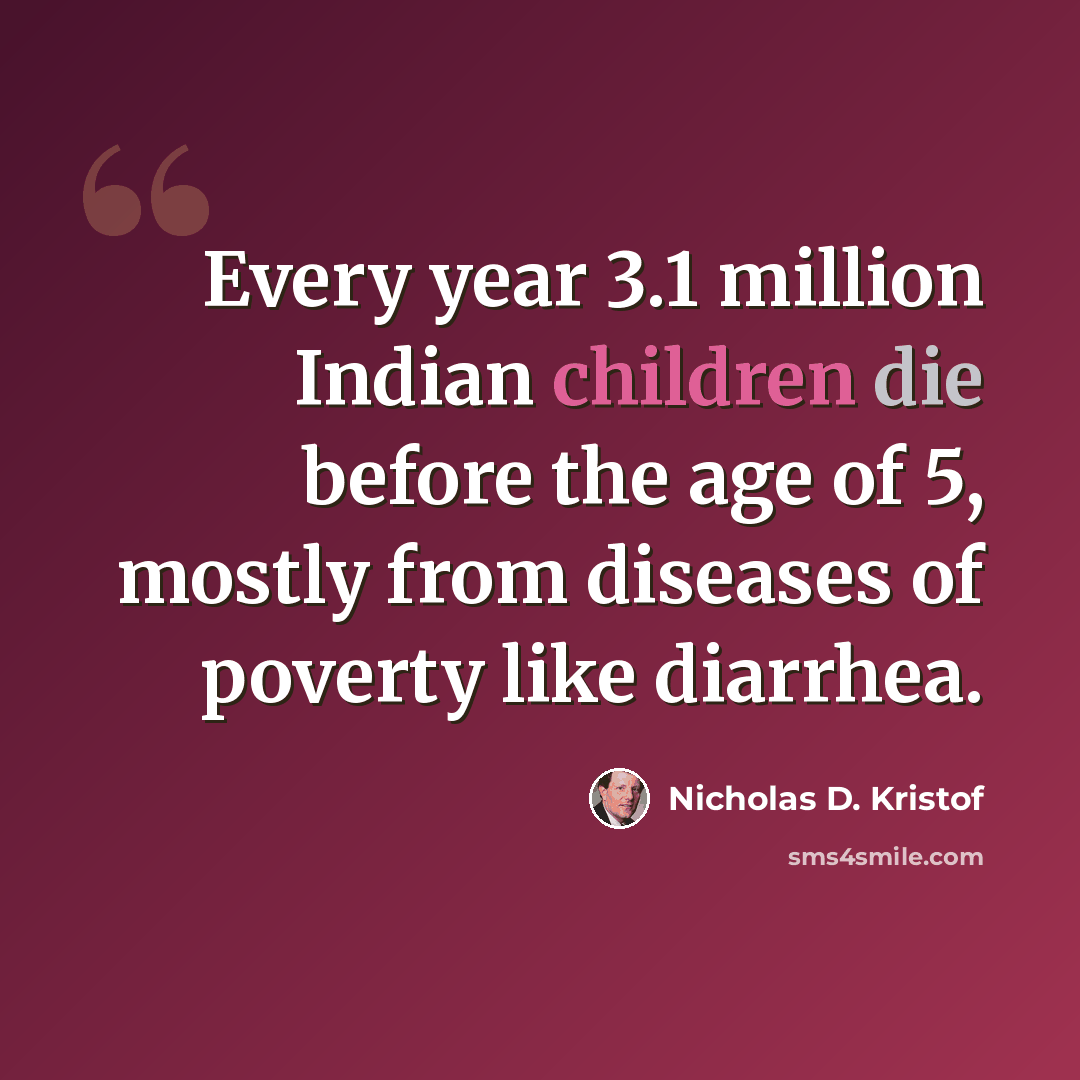 “Every year 3.1 million Indian children die before the age of 5, mostly from diseases of poverty like diarrhea.” quote by Nicholas D. Kristof