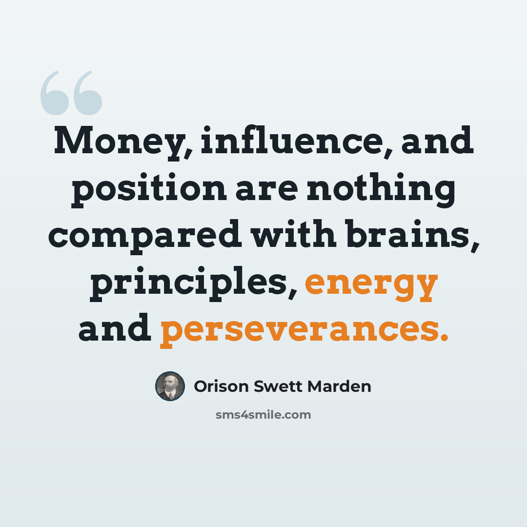 “Money, influence, and position are nothing compared with brains, principles, energy and perseverances.” quote by Orison Swett Marden