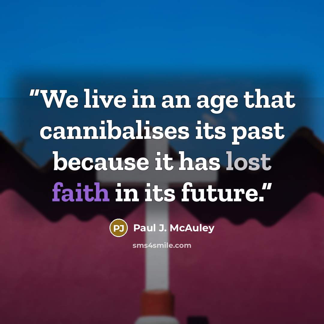 “We live in an age that cannibalises its past because it has lost faith in its future.” quote by Paul J. McAuley