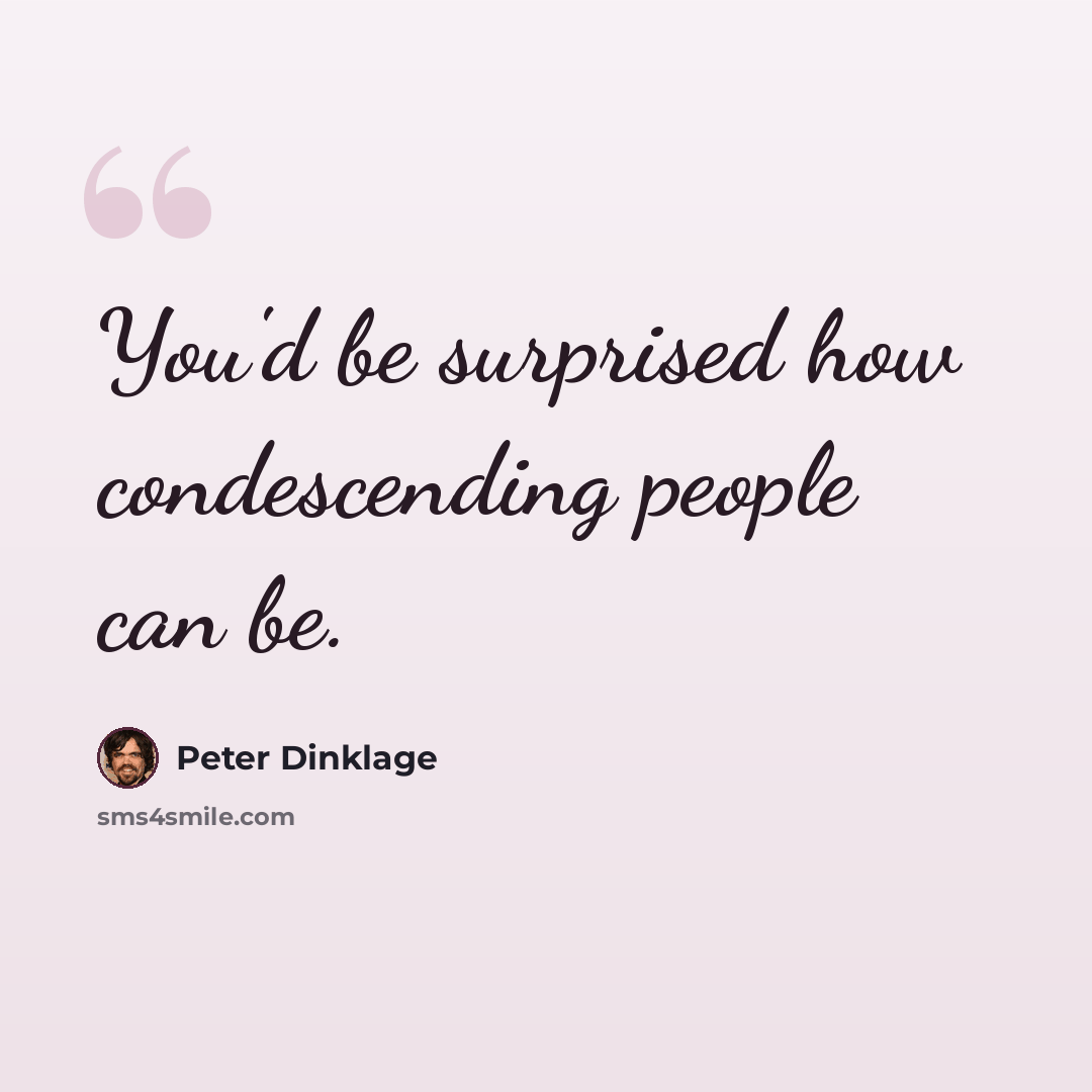 “You'd be surprised how condescending people can be.” quote by Peter Dinklage