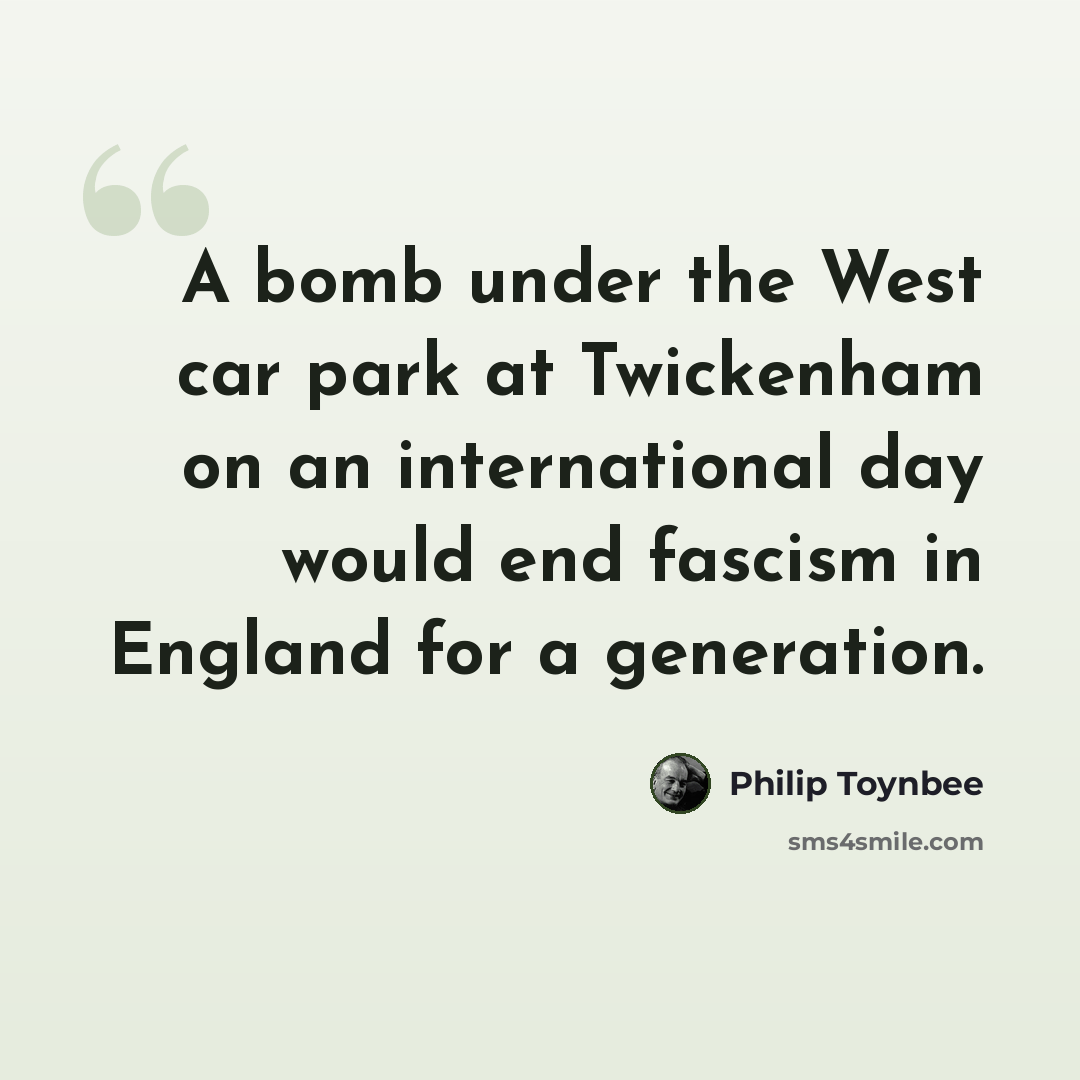 “A bomb under the West car park at Twickenham on an international day would end fascism in England for a generation.” quote by Philip Toynbee