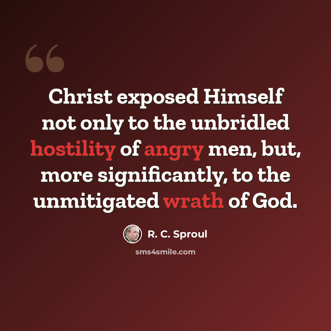 “Christ exposed Himself not only to the unbridled hostility of angry men, but, more significantly, to the unmitigated wrath of God.” quote by R. C. Sproul