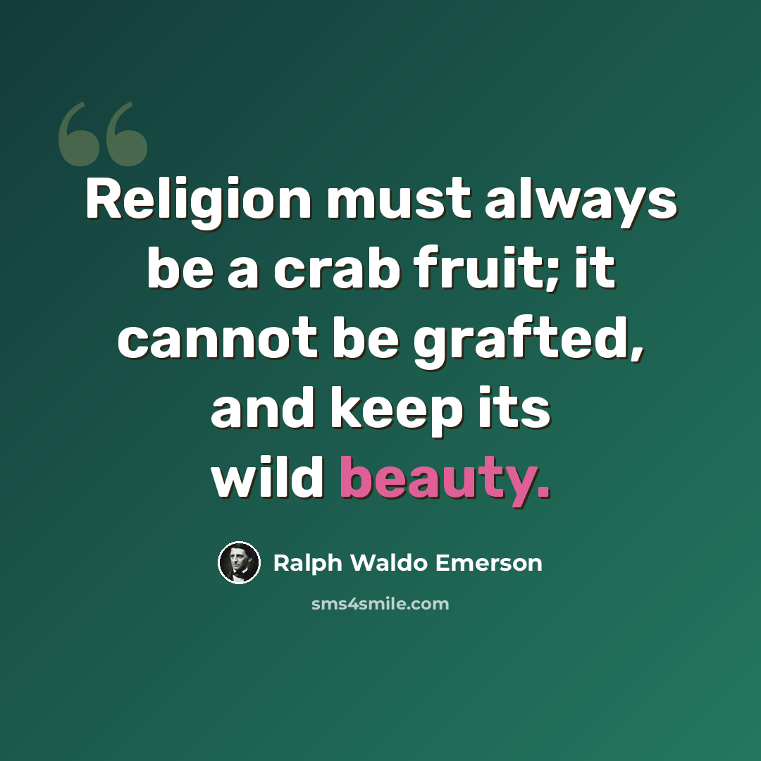 “Religion must always be a crab fruit; it cannot be grafted, and keep its wild beauty.” quote by Ralph Waldo Emerson