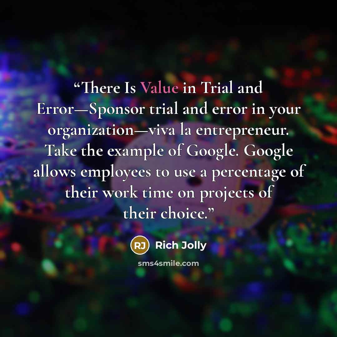 “There Is Value in Trial and Error—Sponsor trial and error in your organization—viva la entrepreneur. Take the example of Google. Google allows employees to use a percentage of their work time on projects of their choice.” quote by Rich Jolly