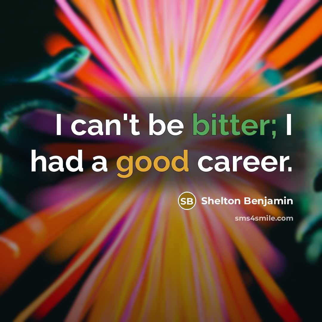 “I can't be bitter; I had a good career.” quote by Shelton Benjamin