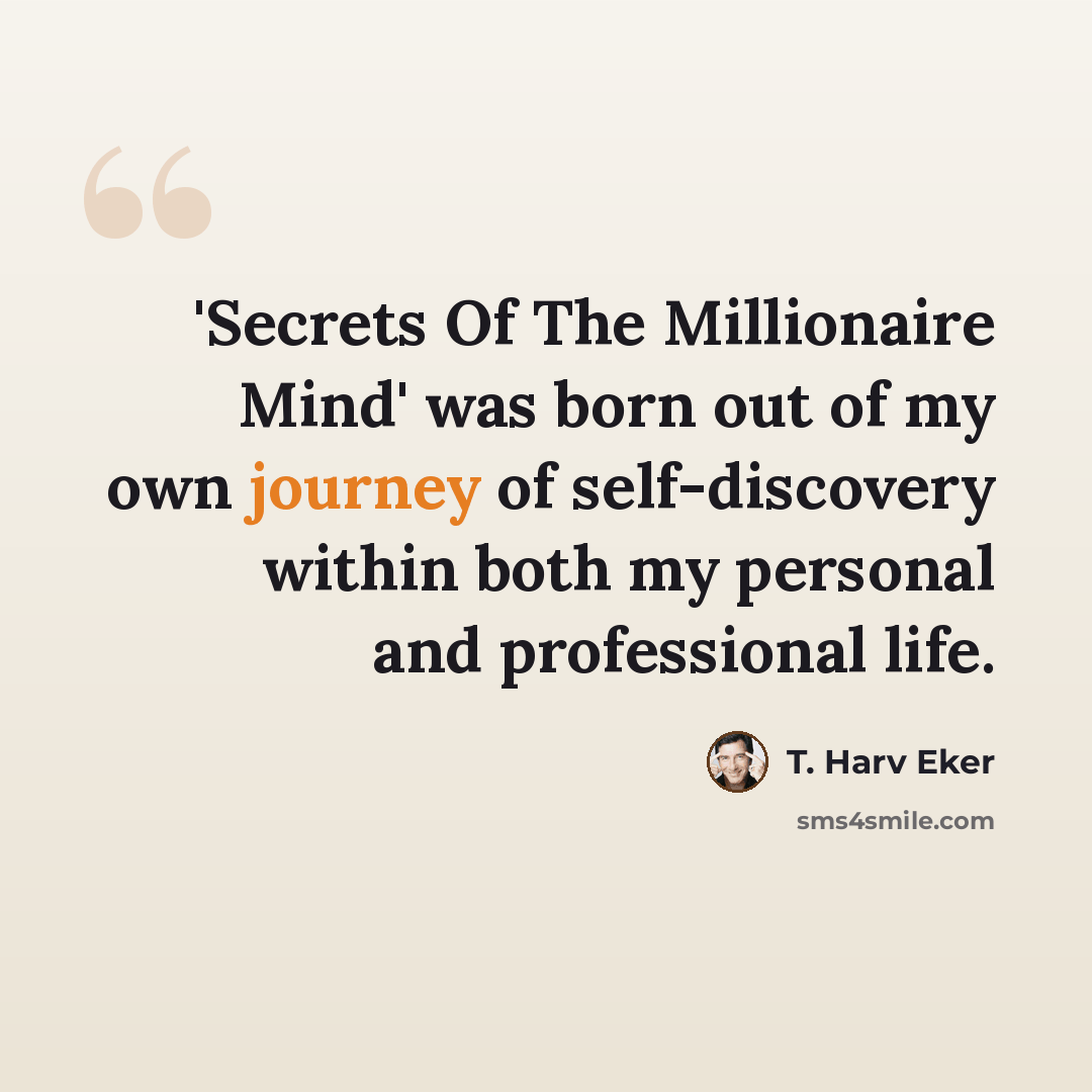“'Secrets Of The Millionaire Mind' was born out of my own journey of self-discovery within both my personal and professional life.” quote by T. Harv Eker