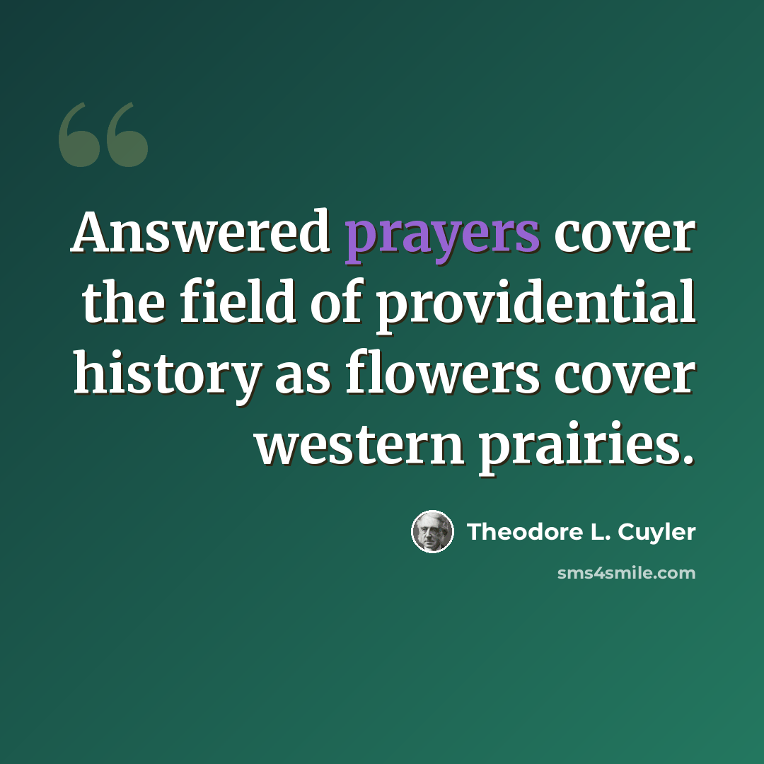 “Answered prayers cover the field of providential history as flowers cover western prairies.” quote by Theodore L. Cuyler