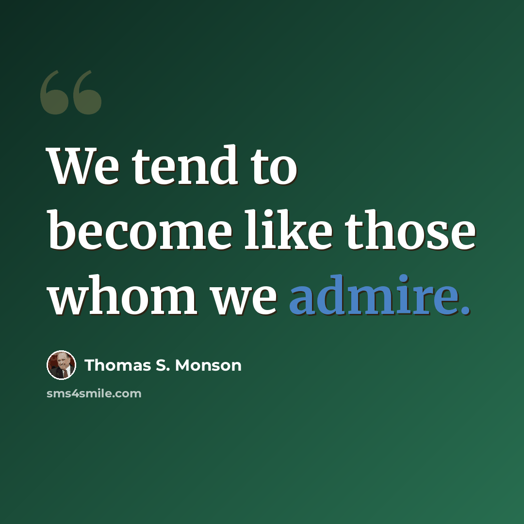 “We tend to become like those whom we admire.” quote by Thomas S. Monson