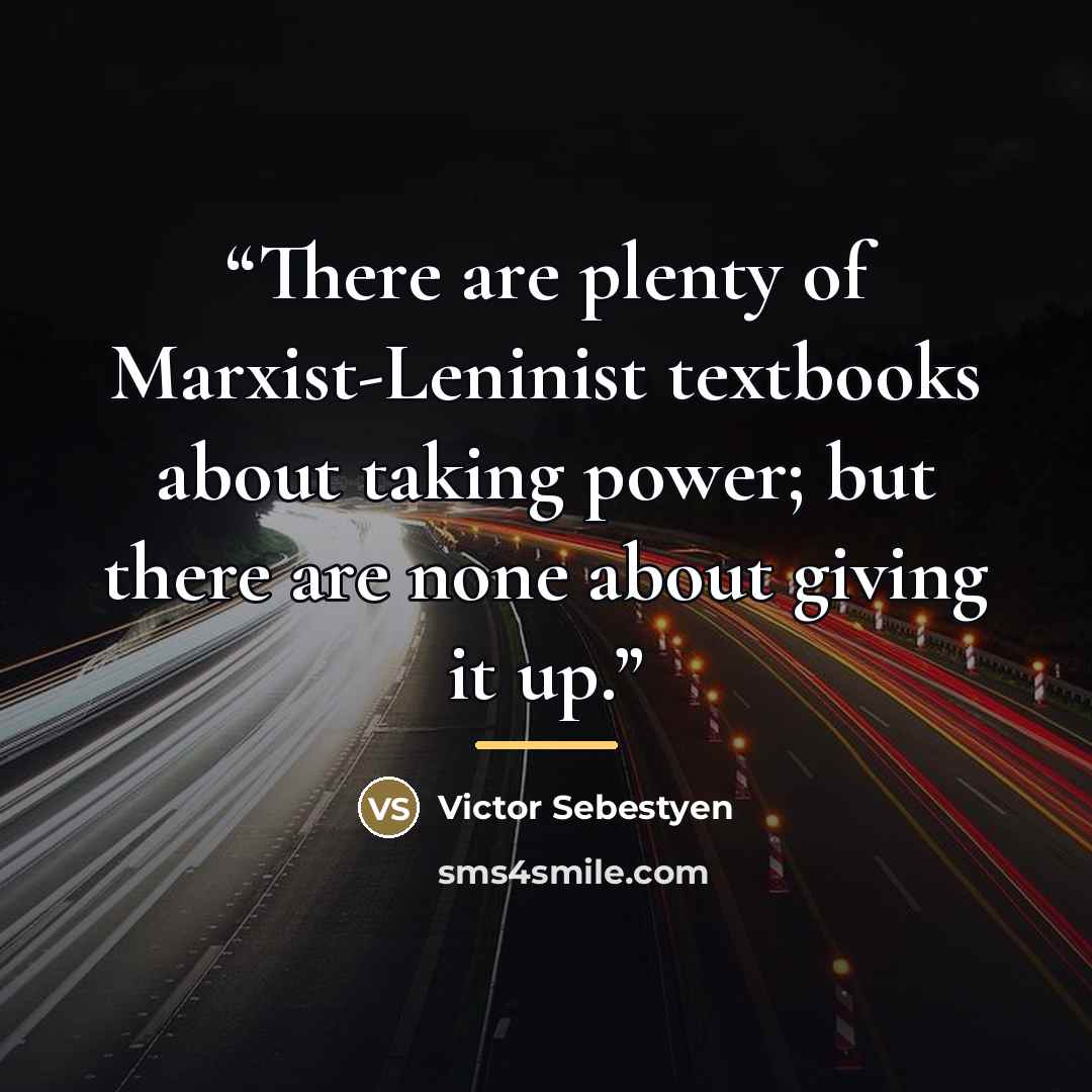 “There are plenty of Marxist-Leninist textbooks about taking power; but there are none about giving it up.” quote by Victor Sebestyen