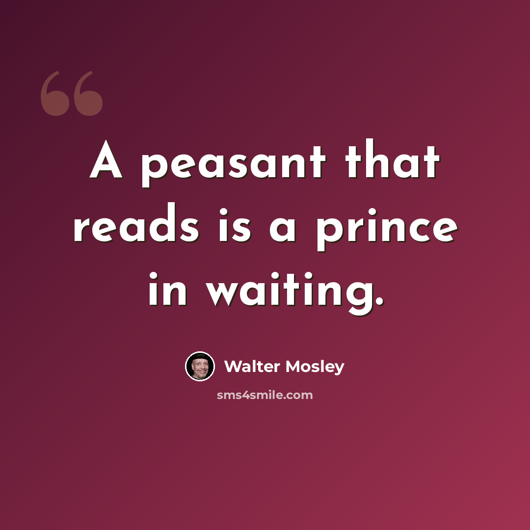 “A peasant that reads is a prince in waiting.” quote by Walter Mosley