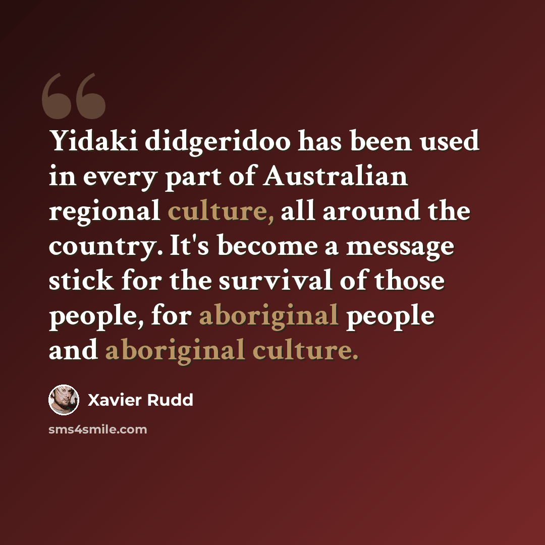 “Yidaki didgeridoo has been used in every part of Australian regional culture, all around the country. It's become a message stick for the survival of those people, for aboriginal people and aboriginal culture.” quote by Xavier Rudd