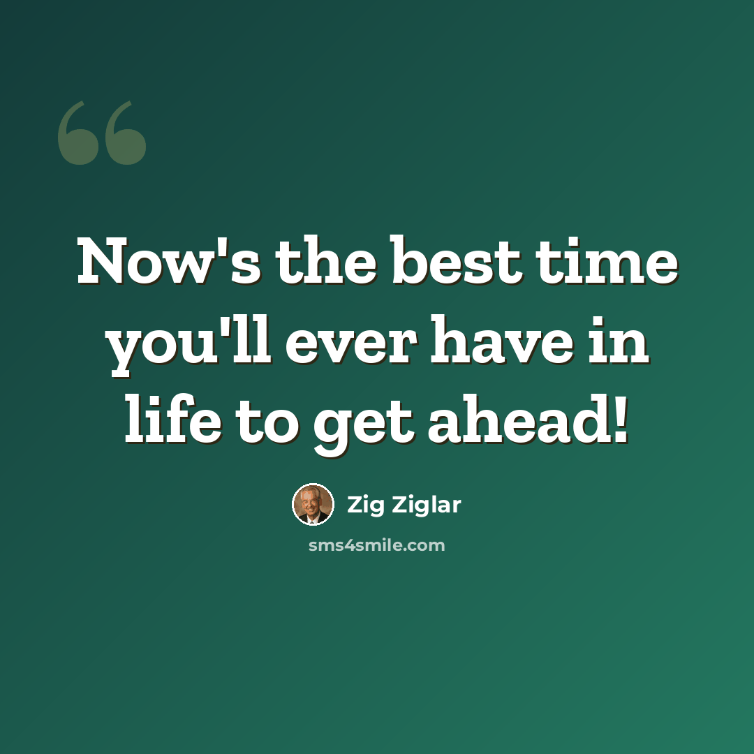 “Now's the best time you'll ever have in life to get ahead!” quote by Zig Ziglar