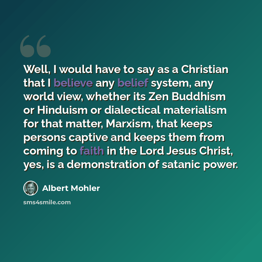 “Well, I would have to say as a Christian that I believe any belief system, any world view, whether its Zen Buddhism or Hinduism or dialectical materialism for that matter, Marxism, that keeps persons captive and keeps them from coming to faith in the Lord Jesus Christ, yes, is a demonstration of…” quote by Albert Mohler