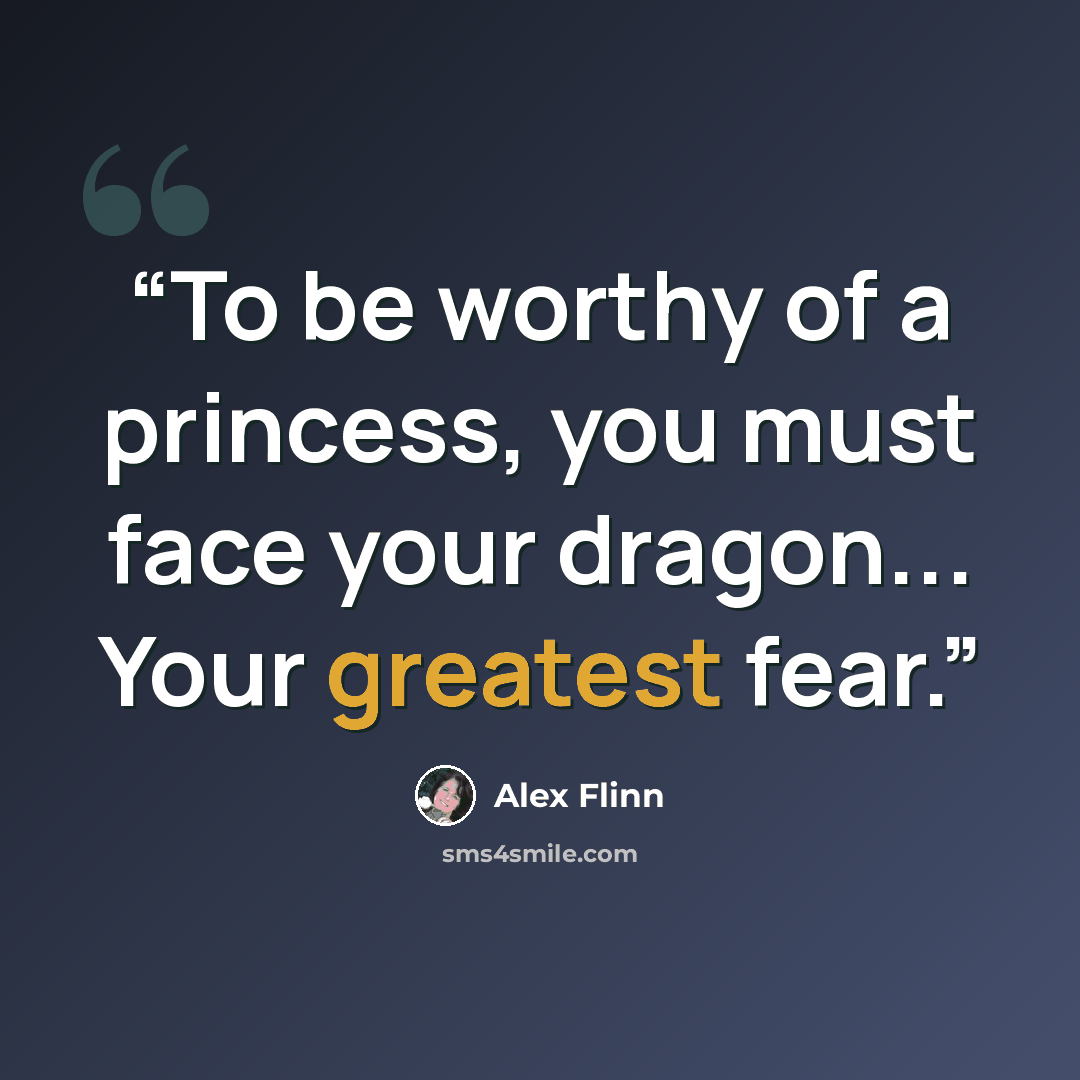 “To be worthy of a princess, you must face your dragon... Your greatest fear.” quote by Alex Flinn