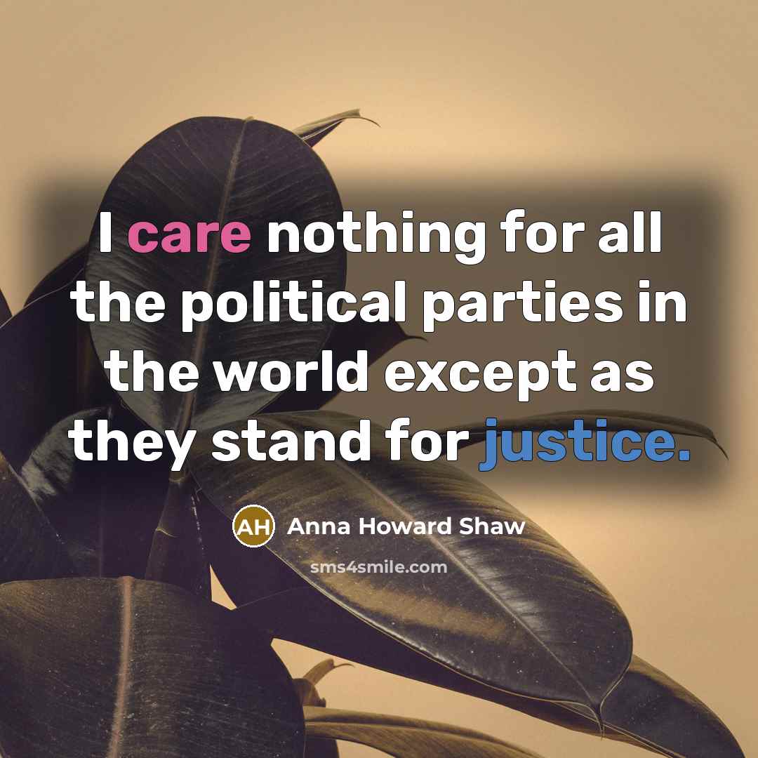 “I care nothing for all the political parties in the world except as they stand for justice.” quote by Anna Howard Shaw