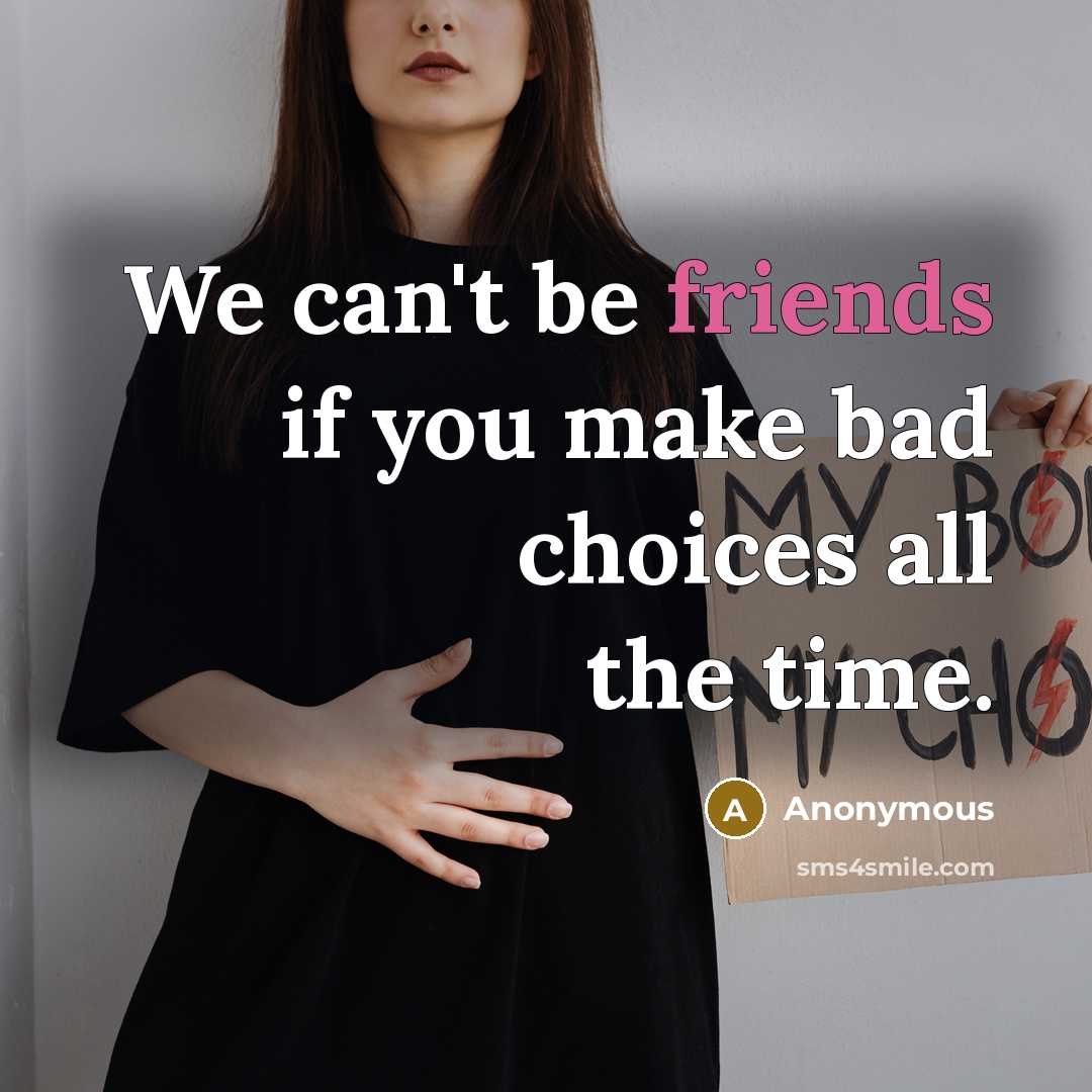 “We can't be friends if you make bad choices all the time.” quote by Anonymous