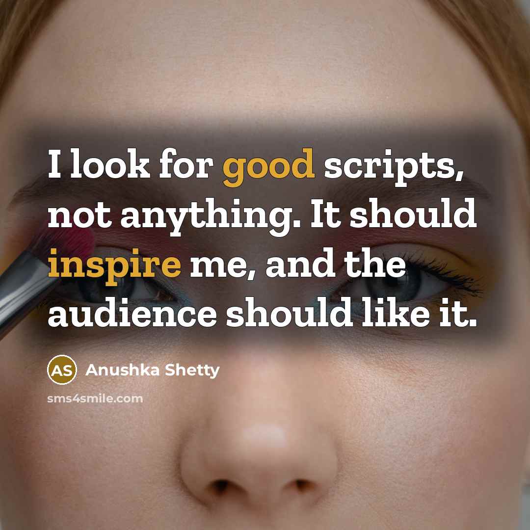 “I look for good scripts, not anything. It should inspire me, and the audience should like it.” quote by Anushka Shetty