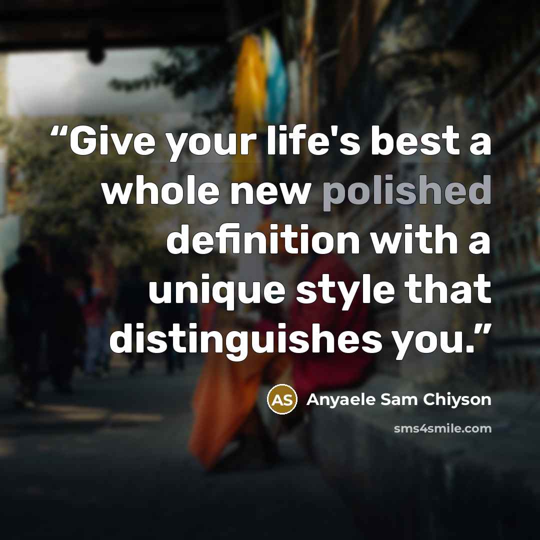 “Give your life's best a whole new polished definition with a unique style that distinguishes you.” quote by Anyaele Sam Chiyson