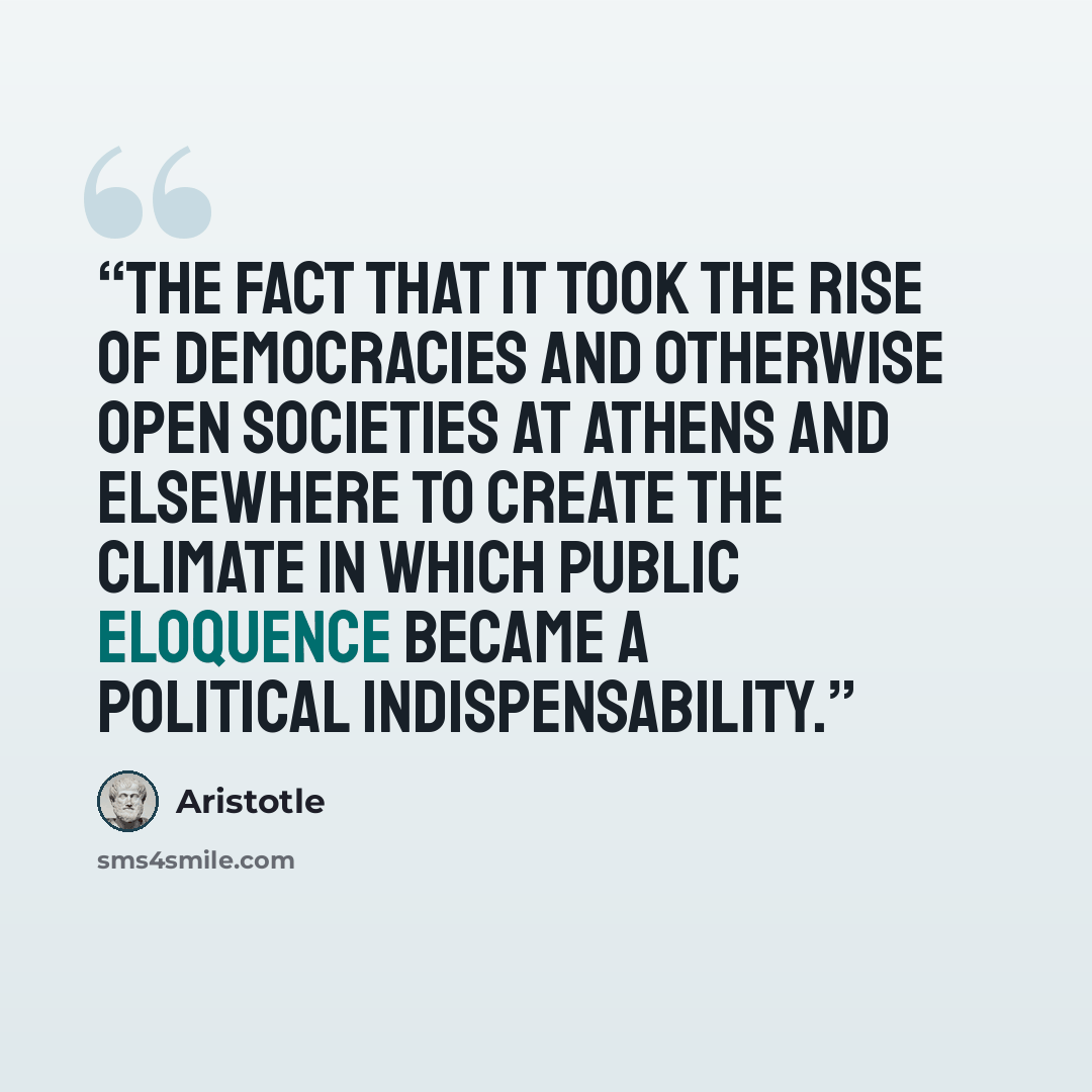 “the fact that it took the rise of democracies and otherwise open societies at Athens and elsewhere to create the climate in which public eloquence became a political indispensability.” quote by Aristotle