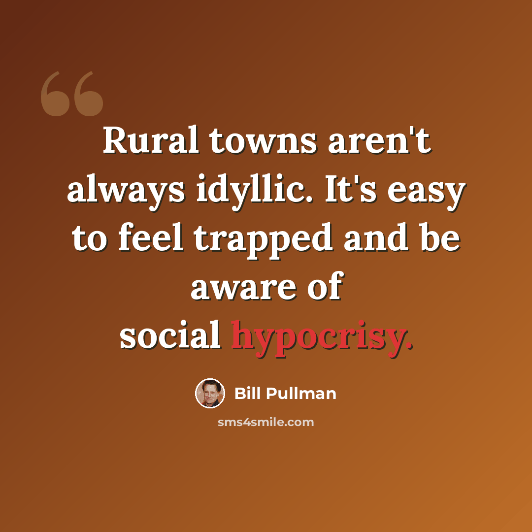 “Rural towns aren't always idyllic. It's easy to feel trapped and be aware of social hypocrisy.” quote by Bill Pullman