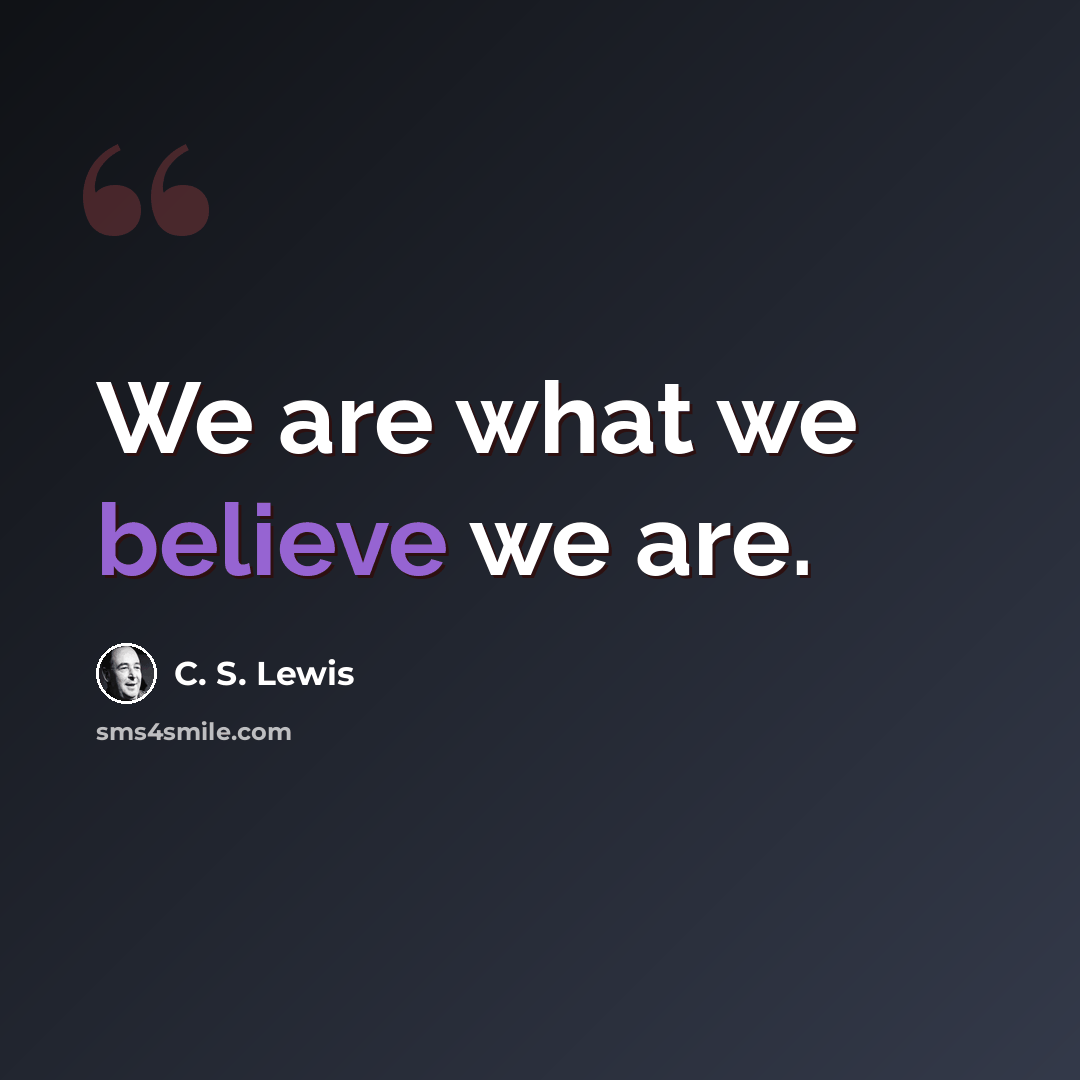 “We are what we believe we are.” quote by C. S. Lewis