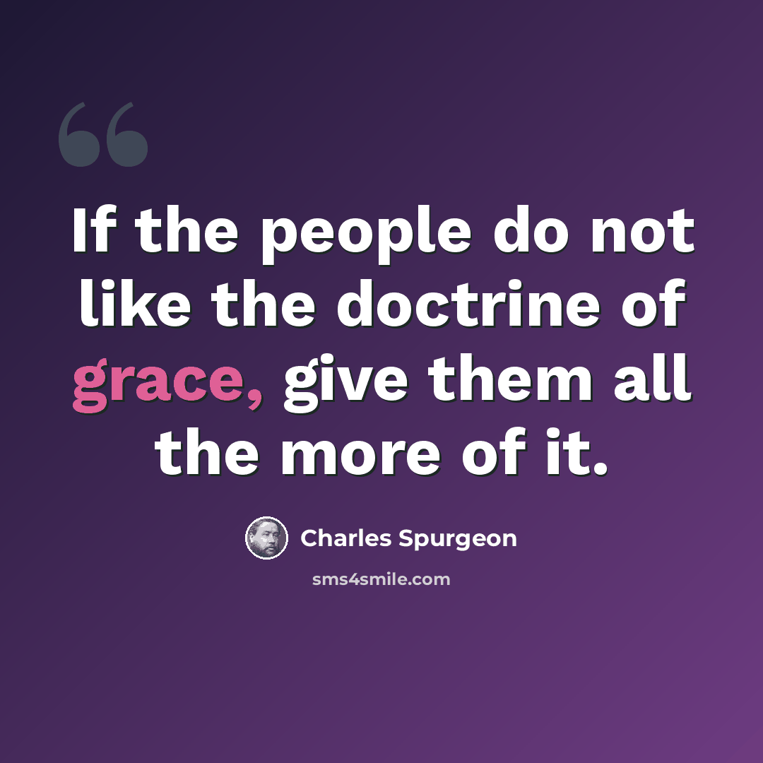 “If the people do not like the doctrine of grace, give them all the more of it.” quote by Charles Spurgeon
