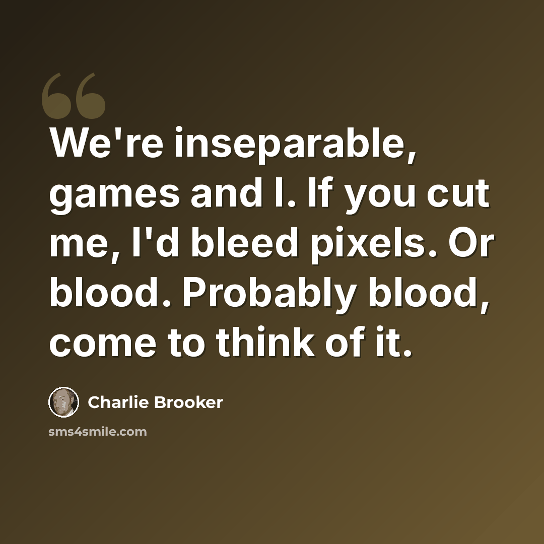 “We're inseparable, games and I. If you cut me, I'd bleed pixels. Or blood. Probably blood, come to think of it.” quote by Charlie Brooker