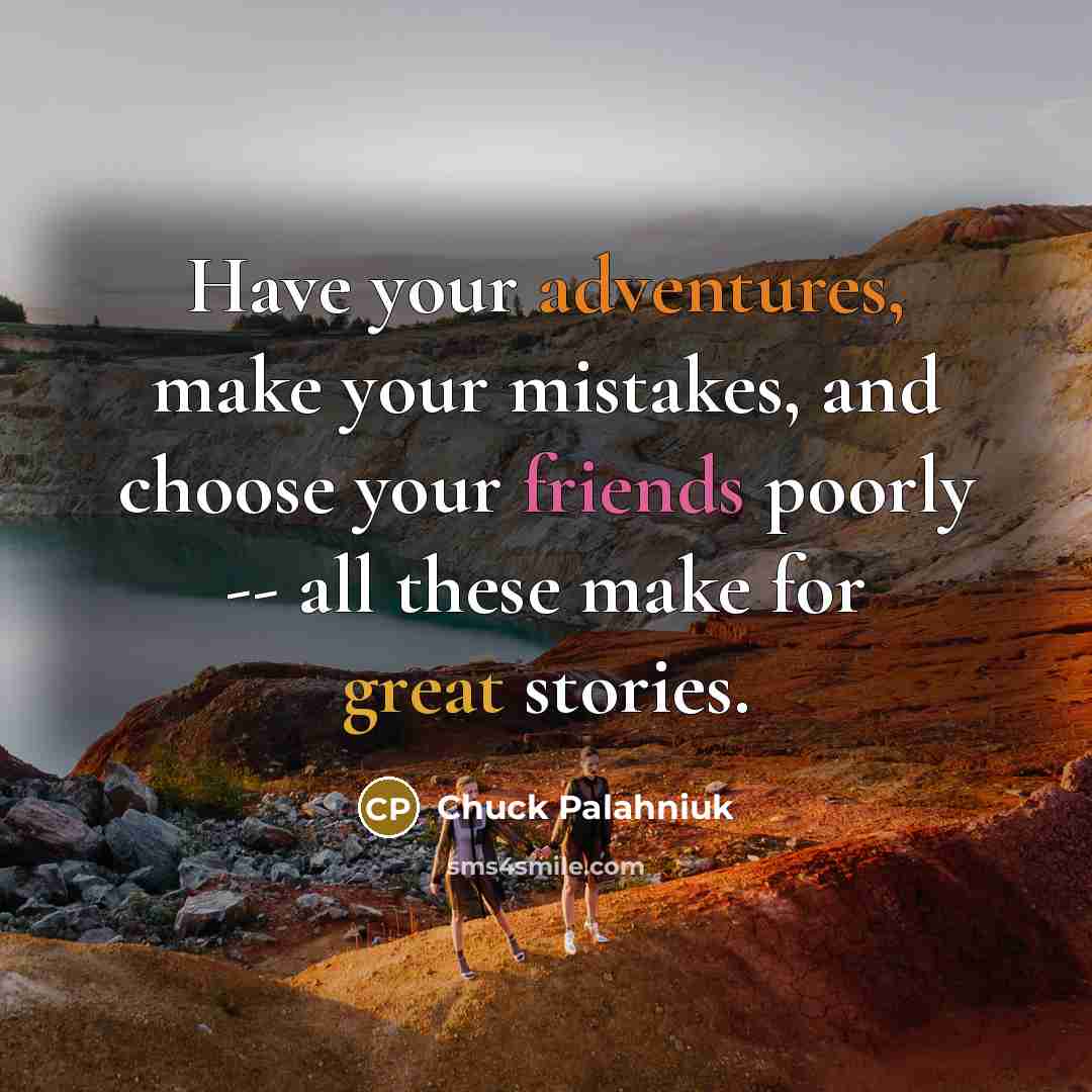 “Have your adventures, make your mistakes, and choose your friends poorly -- all these make for great stories.” quote by Chuck Palahniuk