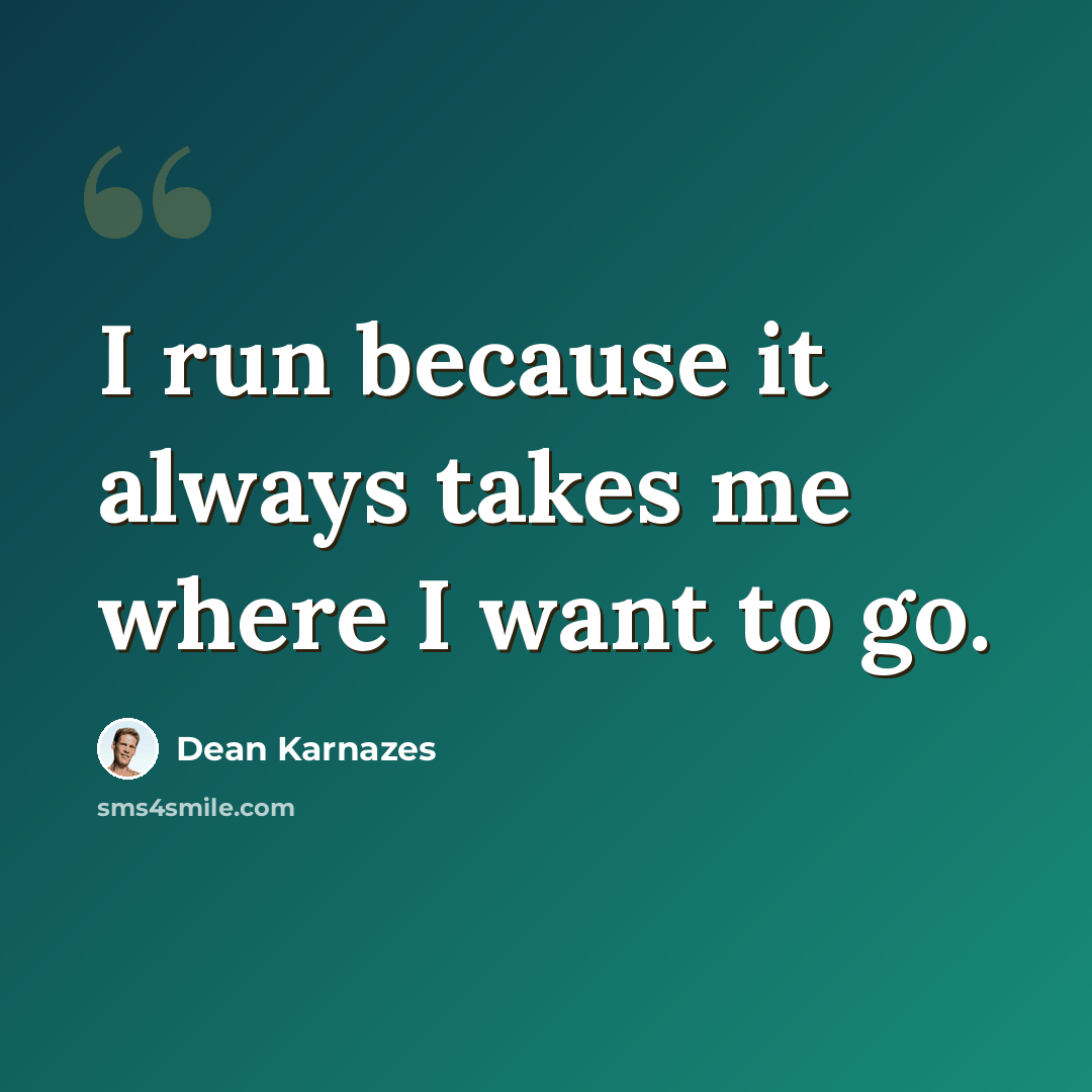 “I run because it always takes me where I want to go.” quote by Dean Karnazes