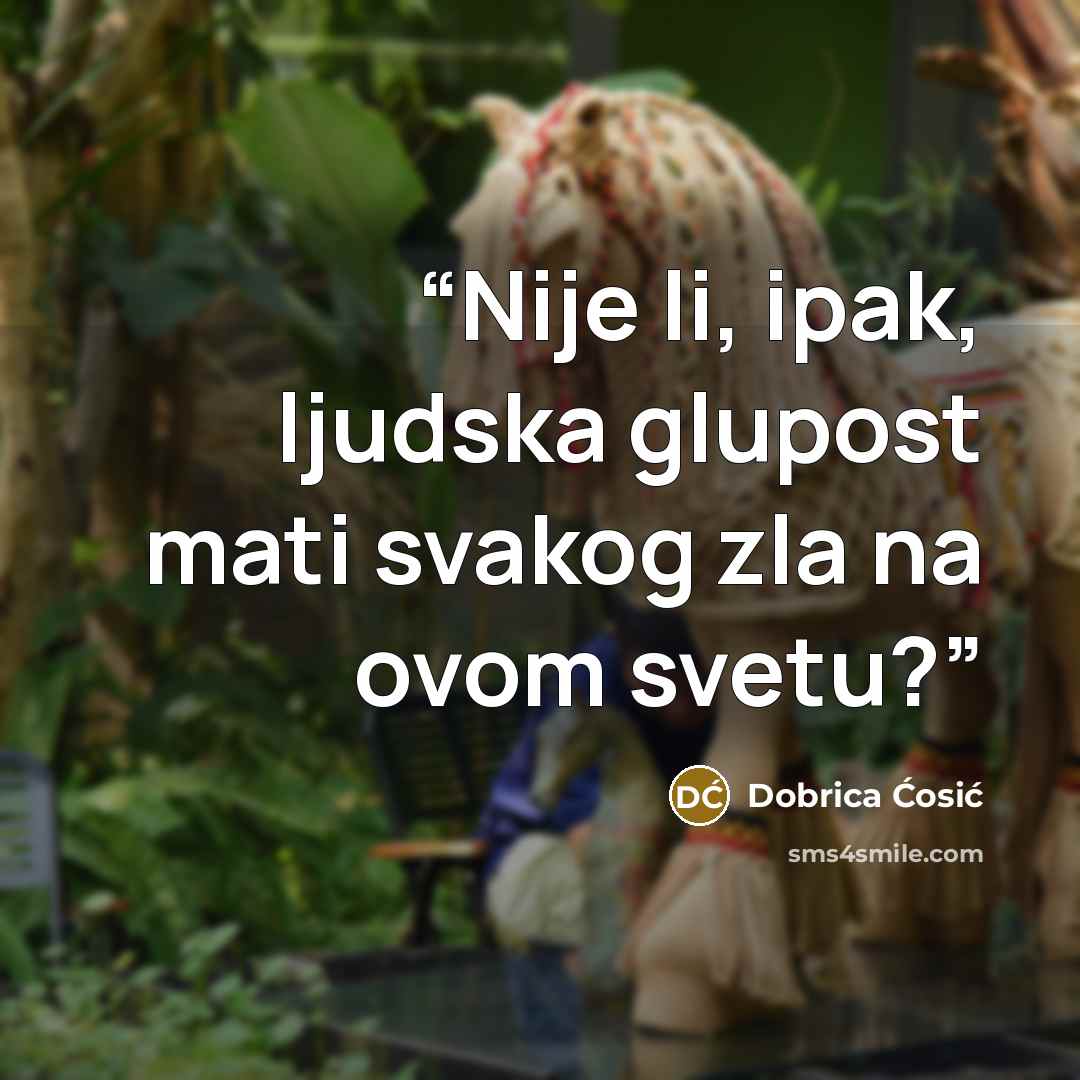 “Nije li, ipak, ljudska glupost mati svakog zla na ovom svetu?” quote by Dobrica Ćosić