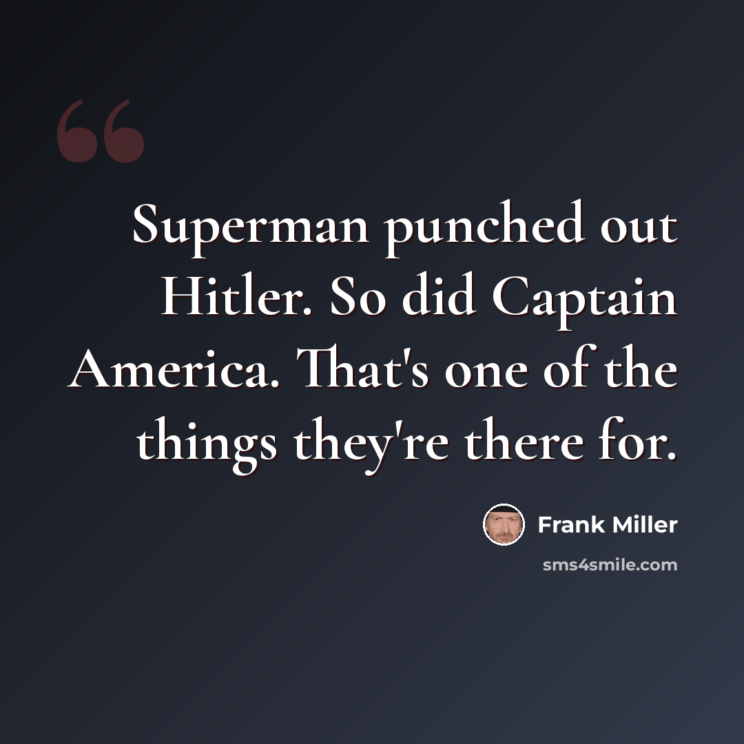 “Superman punched out Hitler. So did Captain America. That's one of the things they're there for.” quote by Frank Miller