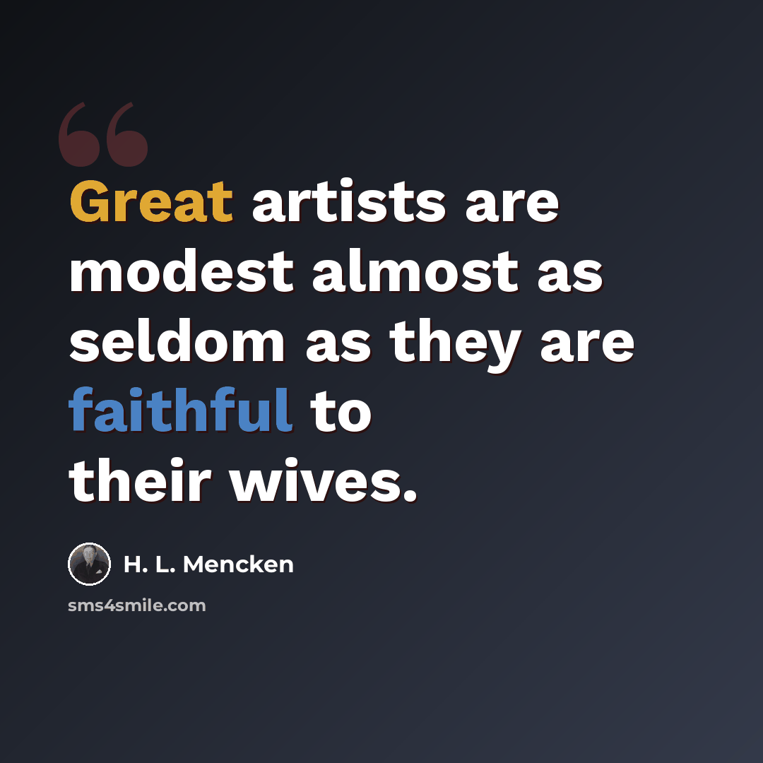 “Great artists are modest almost as seldom as they are faithful to their wives.” quote by H. L. Mencken