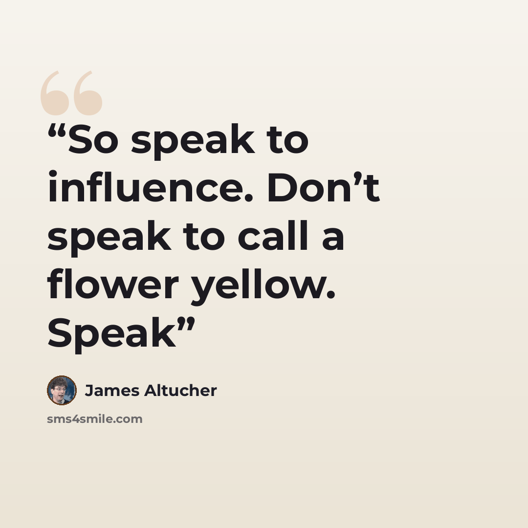 “So speak to influence. Don’t speak to call a flower yellow. Speak” quote by James Altucher