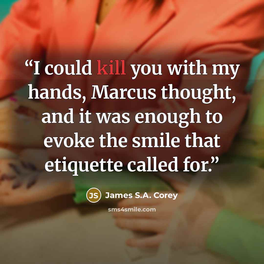 “I could kill you with my hands, Marcus thought, and it was enough to evoke the smile that etiquette called for.” quote by James S.A. Corey