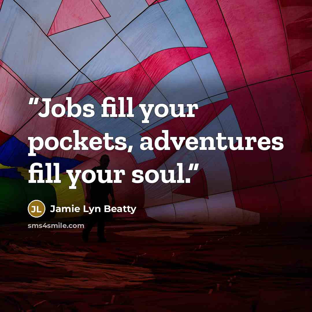 “Jobs fill your pockets, adventures fill your soul.” quote by Jamie Lyn Beatty