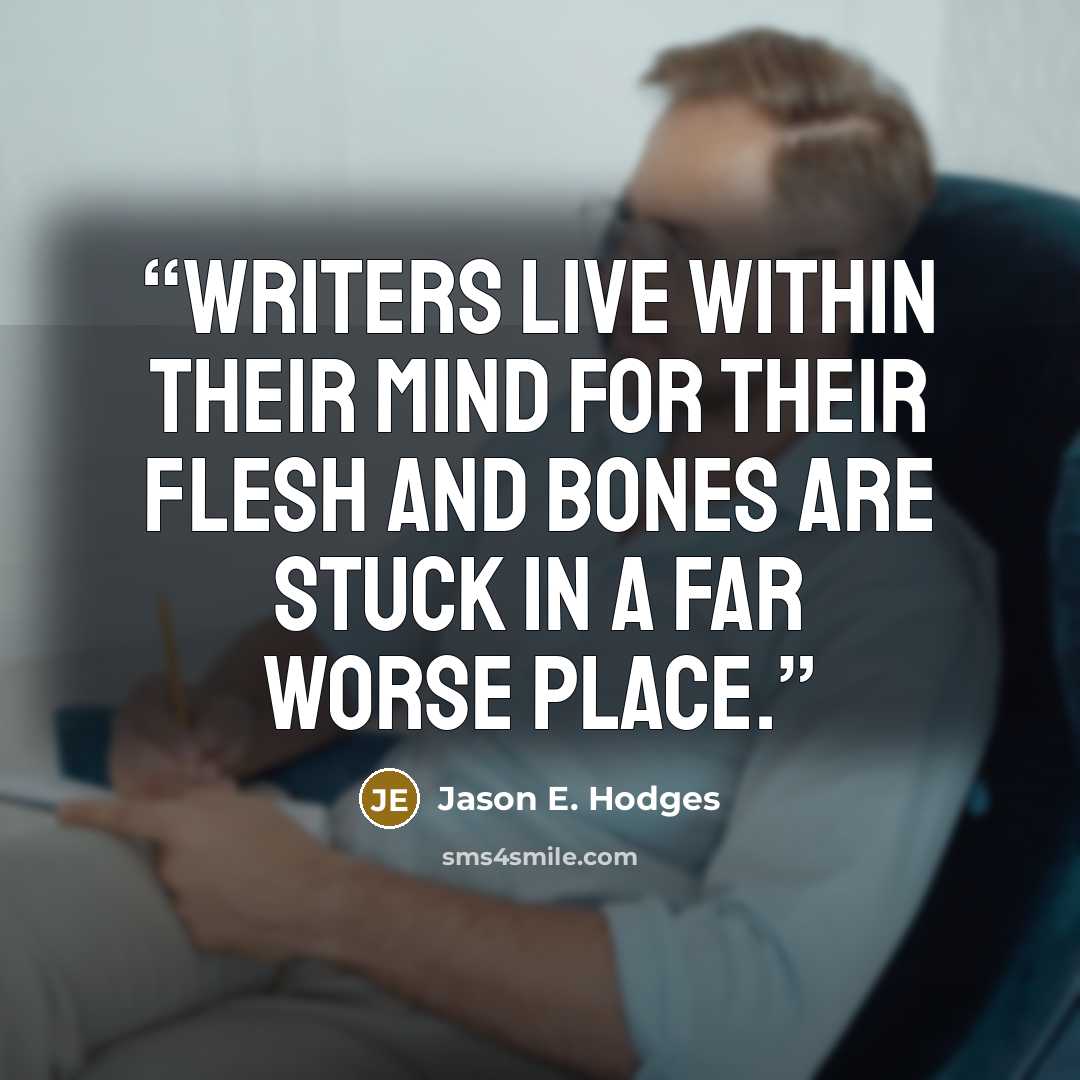 “Writers live within their mind for their flesh and bones are stuck in a far worse place.” quote by Jason E. Hodges