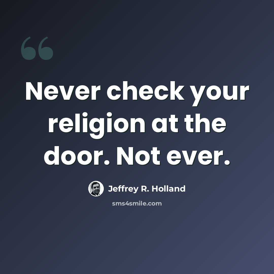 “Never check your religion at the door. Not ever.” quote by Jeffrey R. Holland