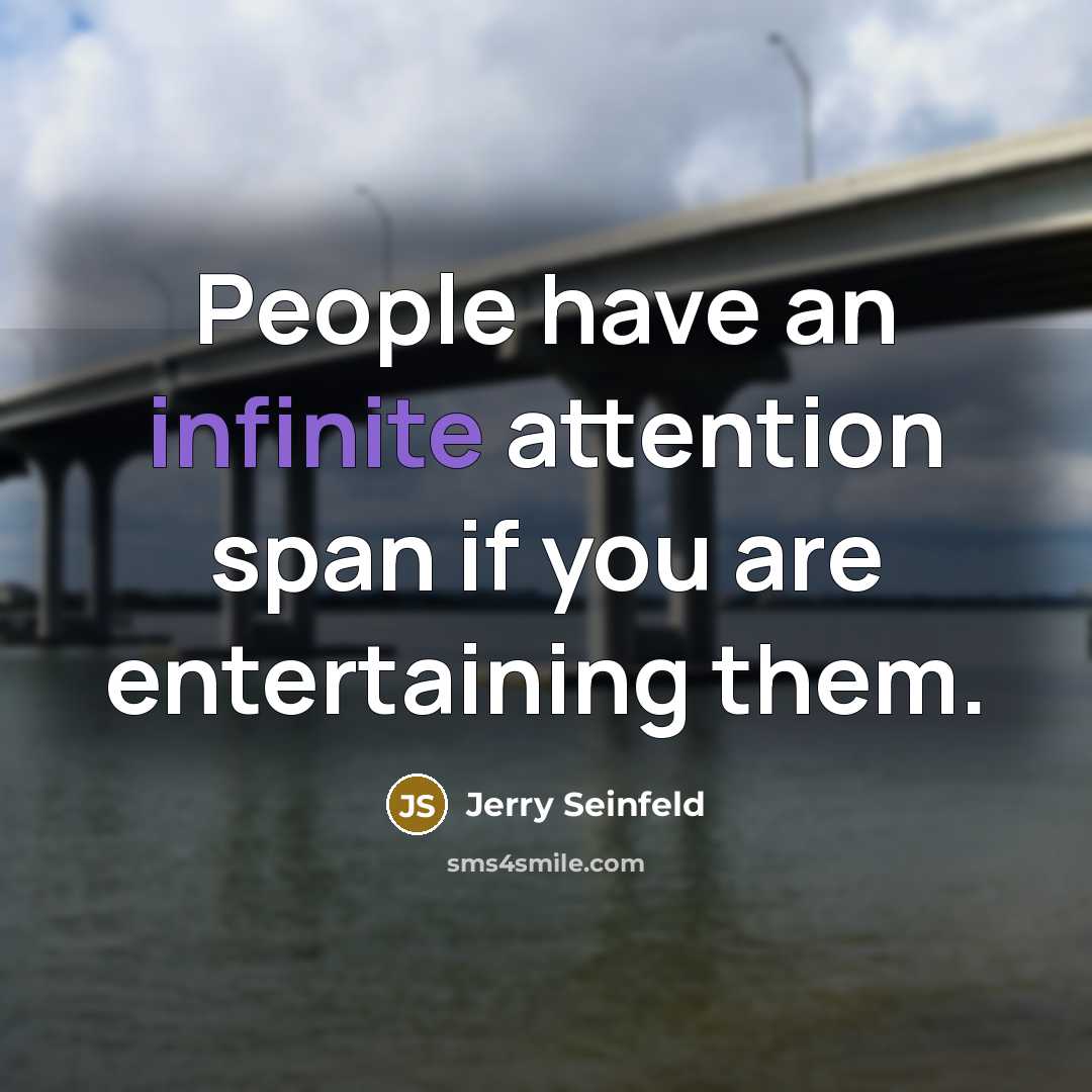 “People have an infinite attention span if you are entertaining them.” quote by Jerry Seinfeld