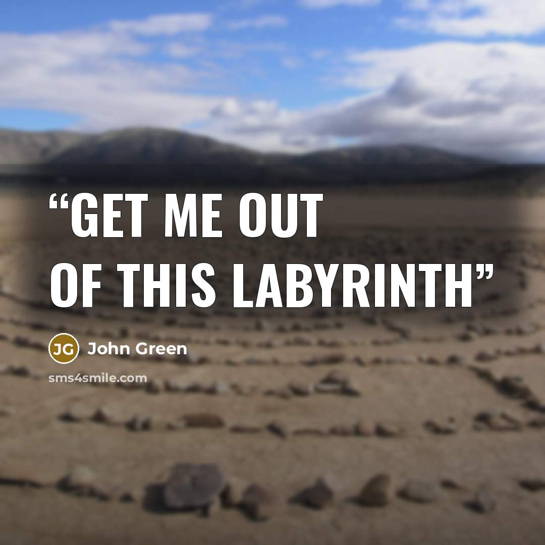 “Get me out of this labyrinth” quote by John Green