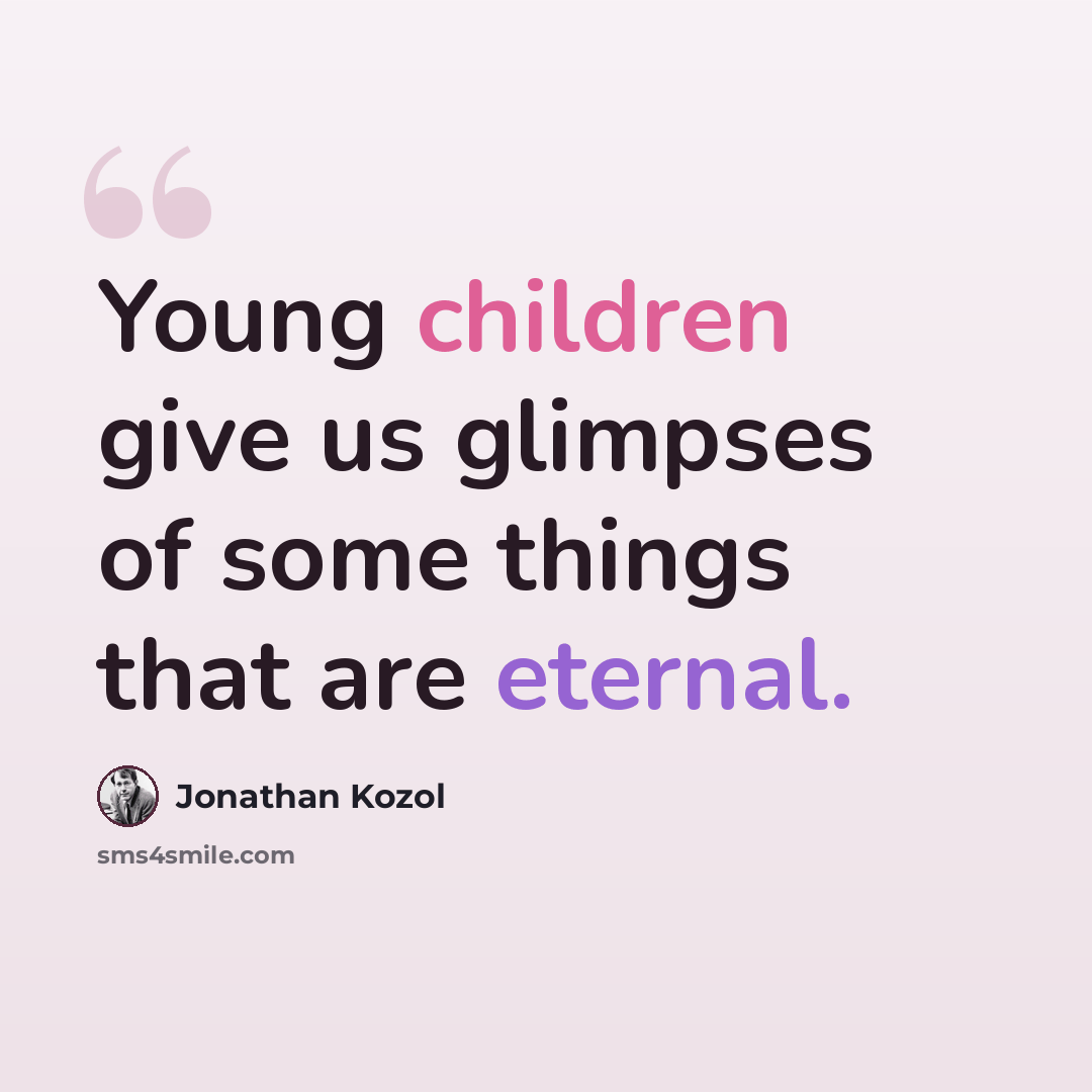 “Young children give us glimpses of some things that are eternal.” quote by Jonathan Kozol