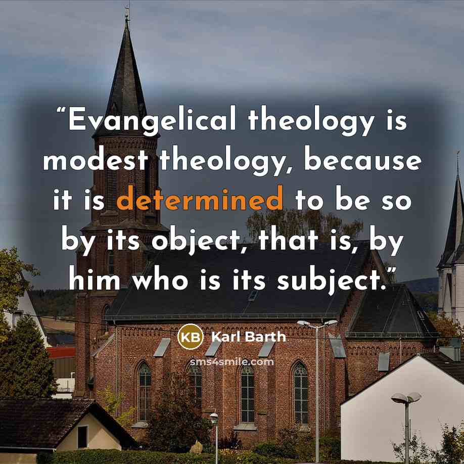 “Evangelical theology is modest theology, because it is determined to be so by its object, that is, by him who is its subject.” quote by Karl Barth